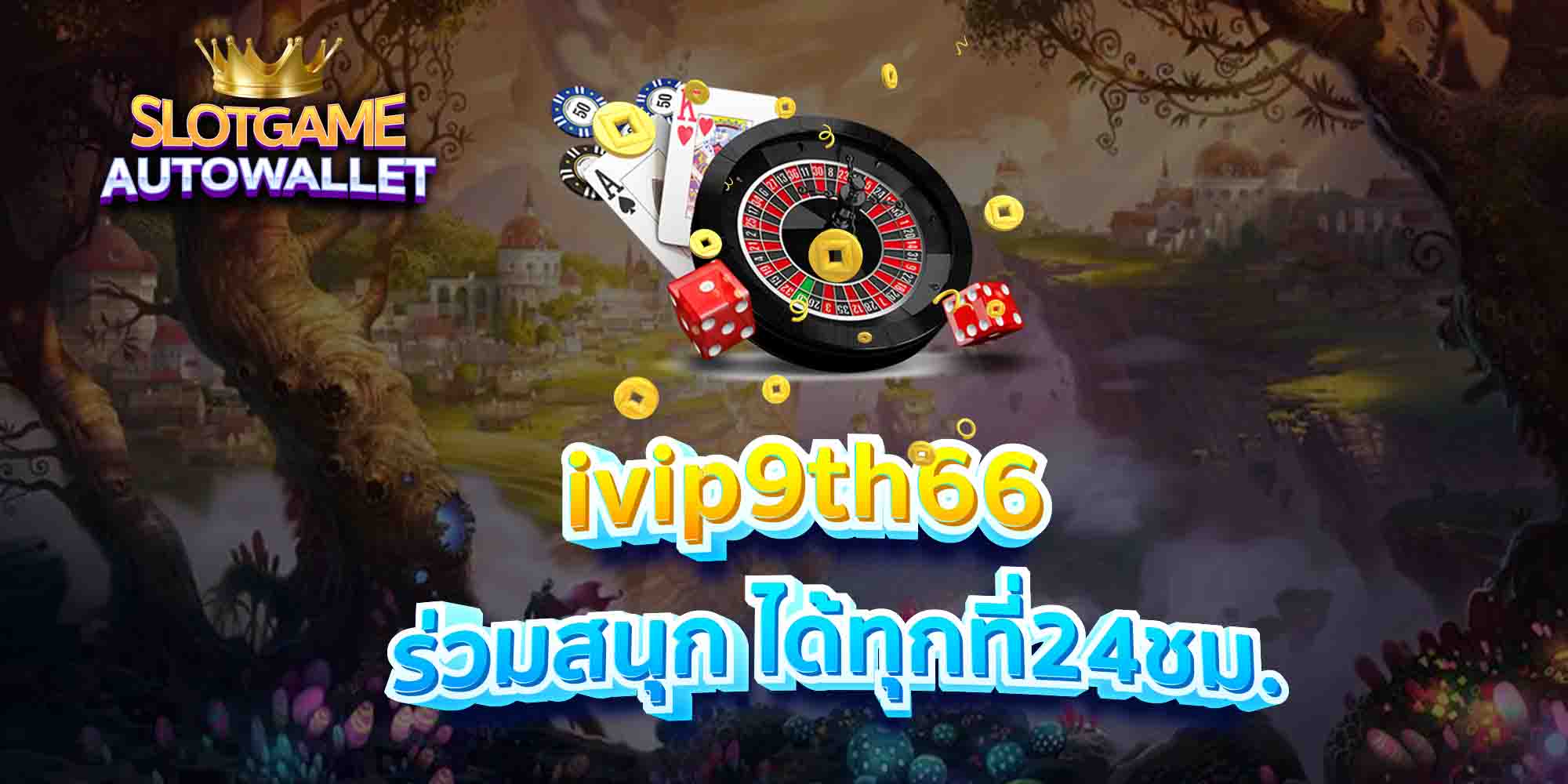 ivip9th66-ร่วมสนุก-ได้ทุกที่24ชม